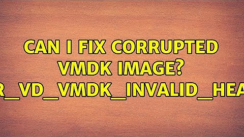 Can I fix corrupted vmdk image? VERR_VD_VMDK_INVALID_HEADER (4 Solutions!!)