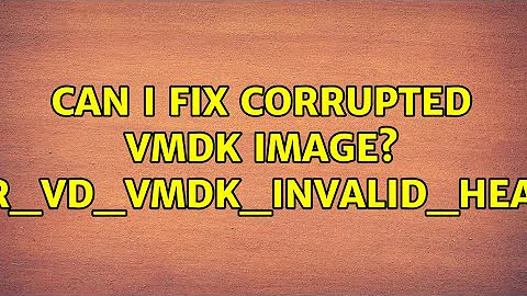 Can I fix corrupted vmdk image? VERR_VD_VMDK_INVALID_HEADER (4 Solutions!!)