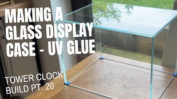 Building a Clear Glass Display Case with UV Glue | Tower Clock Build Pt.20