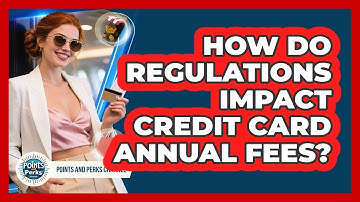 How Do Regulations Impact Credit Card Annual Fees? - Points and Perks Channel