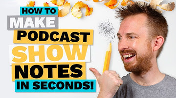 Show Notes for Podcasts: How to Make Podcast Show Notes in Seconds