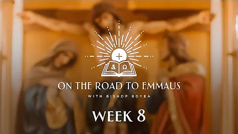 On the Road to Emmaus w/ Bishop Boyea | Week 8 | August 6 to 12
