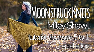 Moonstruck Knits | Miley Shawl | Tutorials: decrease 5 to 1 & i-cord edge