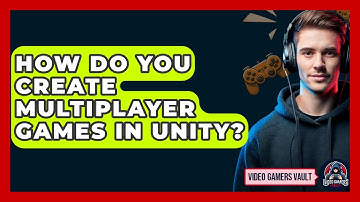 How Do You Create Multiplayer Games In Unity? - Video Gamers Vault