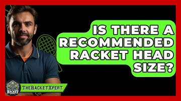 Is There A Recommended Racket Head Size? | The Racket Xpert News