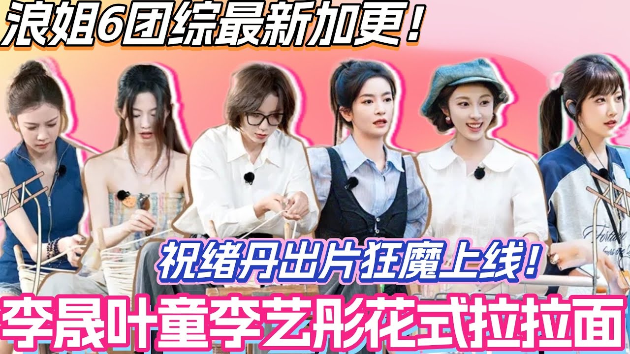 浪姐6团综最新加更！李晟叶童李艺彤花式拉拉面！祝绪丹出片狂魔上线！#李晟 #乘风2025 #张小婉 #管乐 #综艺 #叶童 #综艺 #假期中的她们 #浪姐6