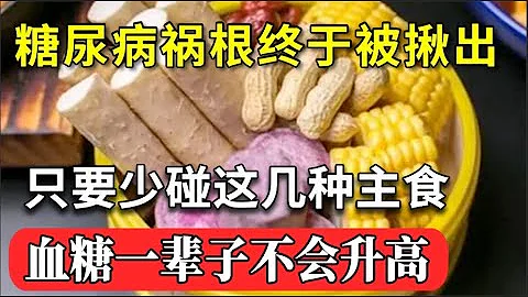 日本血糖专家研究58年：糖尿病“祸根”终于被揪出！只要少碰这几种主食，血糖一辈子不会升高，糖尿病离你远远的！【家庭大医生】 - 天天要闻