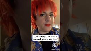 “Outlawing abortion doesn't stop abortion, it just stops safe abortion.”