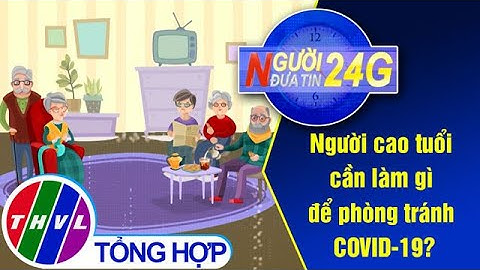 Người đưa tin 24G (18g30 ngày 30/03/2020) - Người cao tuổi cần làm gì để phòng tránh COVID-19?