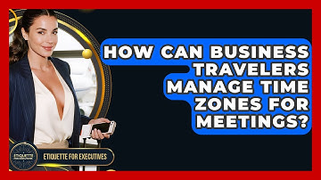 How Can Business Travelers Manage Time Zones For Meetings? - Etiquette for Executives