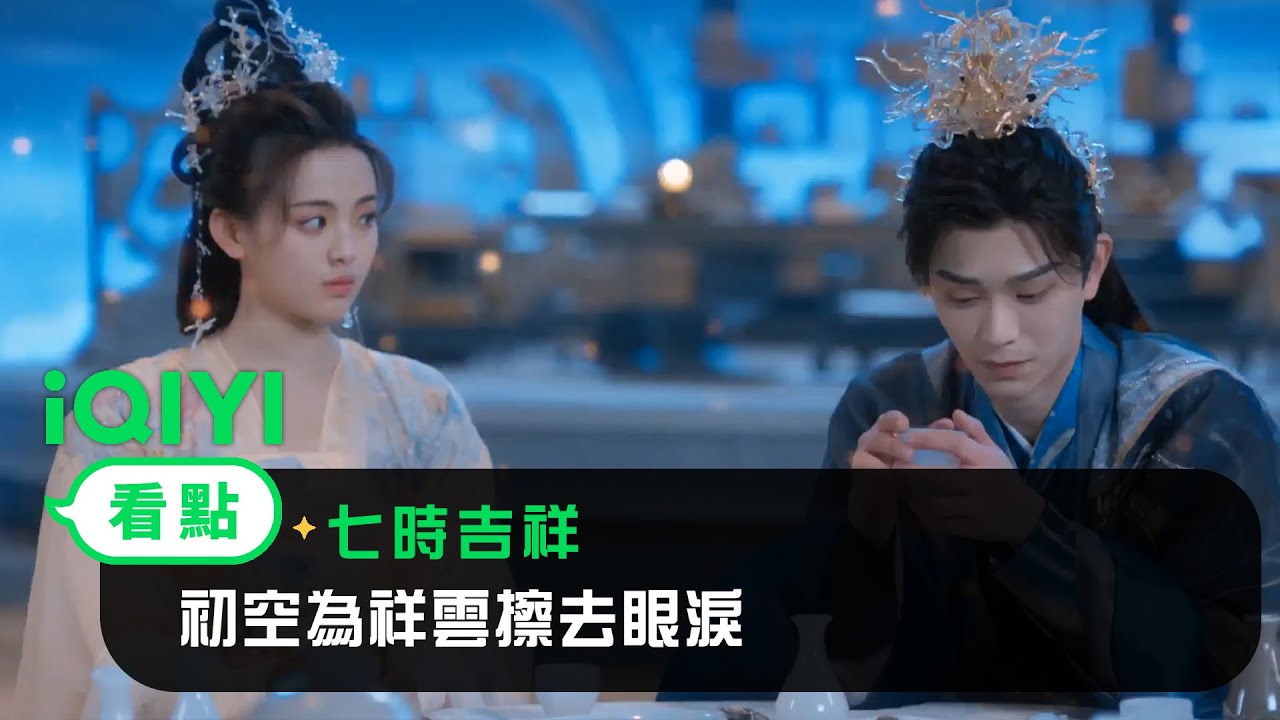 《七時吉祥》EP14看點：初空為祥雲擦去眼淚 | 愛奇藝