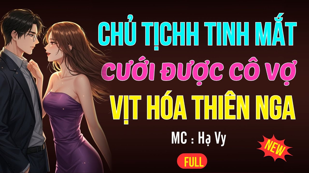 CHỦ TỊCH LẤY ĐƯỢC CÔ VỢ VỊT HÓA THIÊN NGA|AUDIO TIỂU THUYẾT NGÔN TÌNH HAY MC HẠ VY DIỄN ĐỌC MỚI 2025