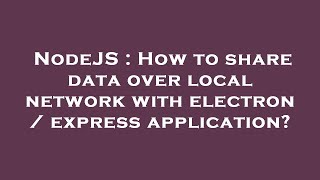 NodeJS : How to share data over local network with electron / express application?