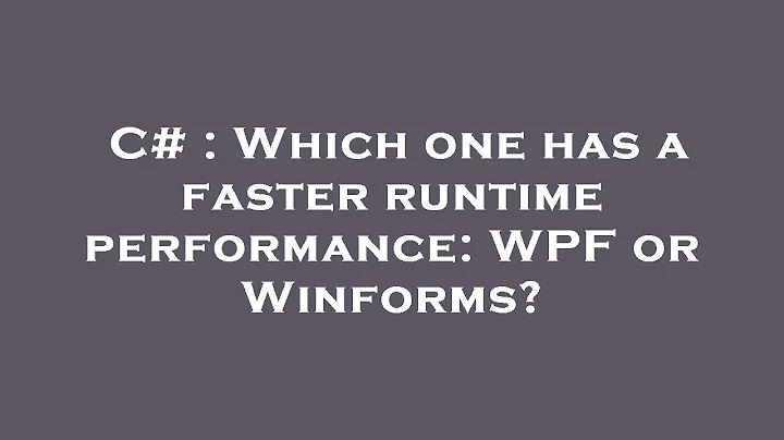 C# : Which one has a faster runtime performance: WPF or Winforms?
