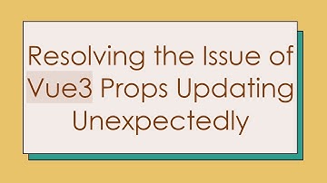 Resolving the Issue of Vue3 Props Updating Unexpectedly