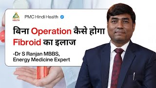 कैसे होगा बिना Operation Fibroid का इलाज ? | Energy Medicine Expert & MBBS Doctor | Dr. S.Ranjan