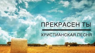ПРЕКРАСЕН ТЫ - ХРИСТИАНСКАЯ ПЕСНЯ - CHRISTIAN SONGS ПРЕКРАСЕН ТЫ - ХРИСТИАНСКАЯ ПЕСНЯ - CHRISTIAN SONGS