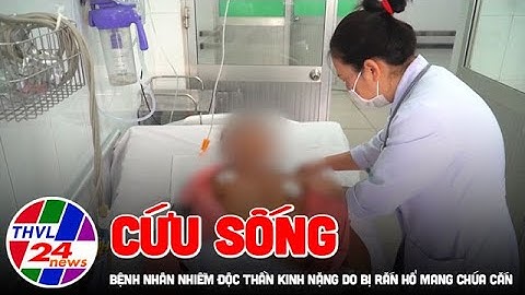 Cứu sống bệnh nhân nhiễm độc thần kinh nặng do bị rắn hổ mang chúa cắn