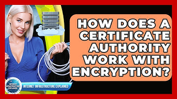 How Does A Certificate Authority Work With Encryption? - Internet Infrastructure Explained