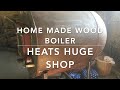 Home made wood boiler heats huge shop with in floor radiant heat.