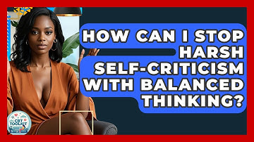 How Can I Stop Harsh Self-criticism With Balanced Thinking? - CBT Toolkit