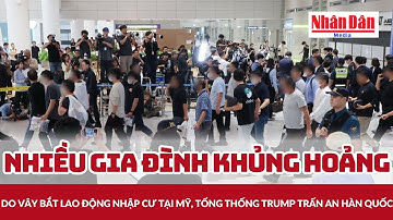 Nhiều gia đình khủng hoảng do vây bắt lao động nhập cư tại Mỹ, tổng thống Trump trấn an Hàn Quốc