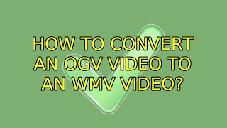 How to convert an ogv video to an wmv video? (3 Solutions!!)