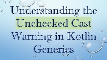 Understanding the Unchecked Cast Warning in Kotlin Generics
