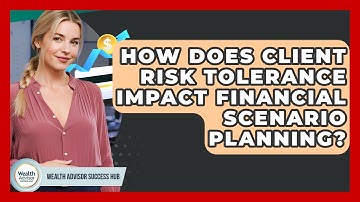 How Does Client Risk Tolerance Impact Financial Scenario Planning? - Wealth Advisor Success Hub