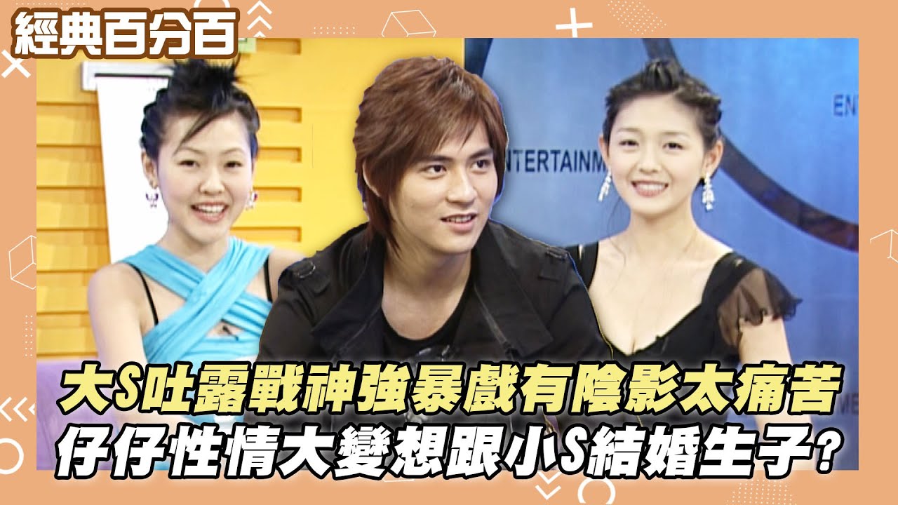 【經典百分百】大S吐露戰神強暴戲有陰影太痛苦 仔仔性情大變想跟小S結婚生子?