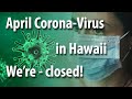 April Corona-virus in Hawaii - we're still closed!