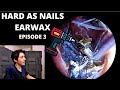 Hard As Nails Ear Wax EPISODE 3