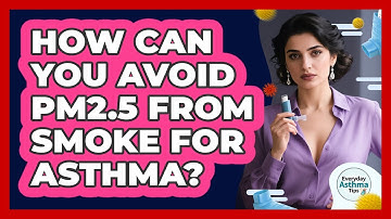How Can You Avoid PM2.5 From Smoke For Asthma? - Everyday Asthma Tips