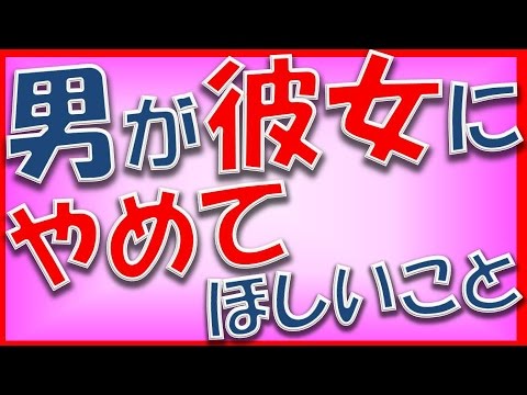許せない…男性が彼女にやめてほしいと思っている事【相互登録2017】