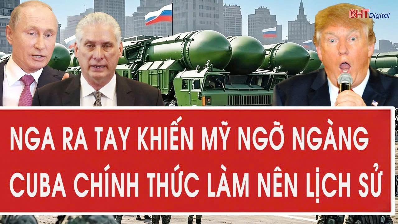 Vấn đề hôm nay 26/2: Nga ra tay khiến Mỹ ngỡ ngàng; Cuba chính thức làm nên lịch sử
