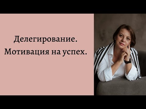 Делегирование. Мотивация на успех. Как добиться успеха.