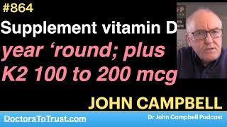 JOHN CAMPBELL D | Supplement vitamin D year ‘round; plus  K2 100 to 200 mcg