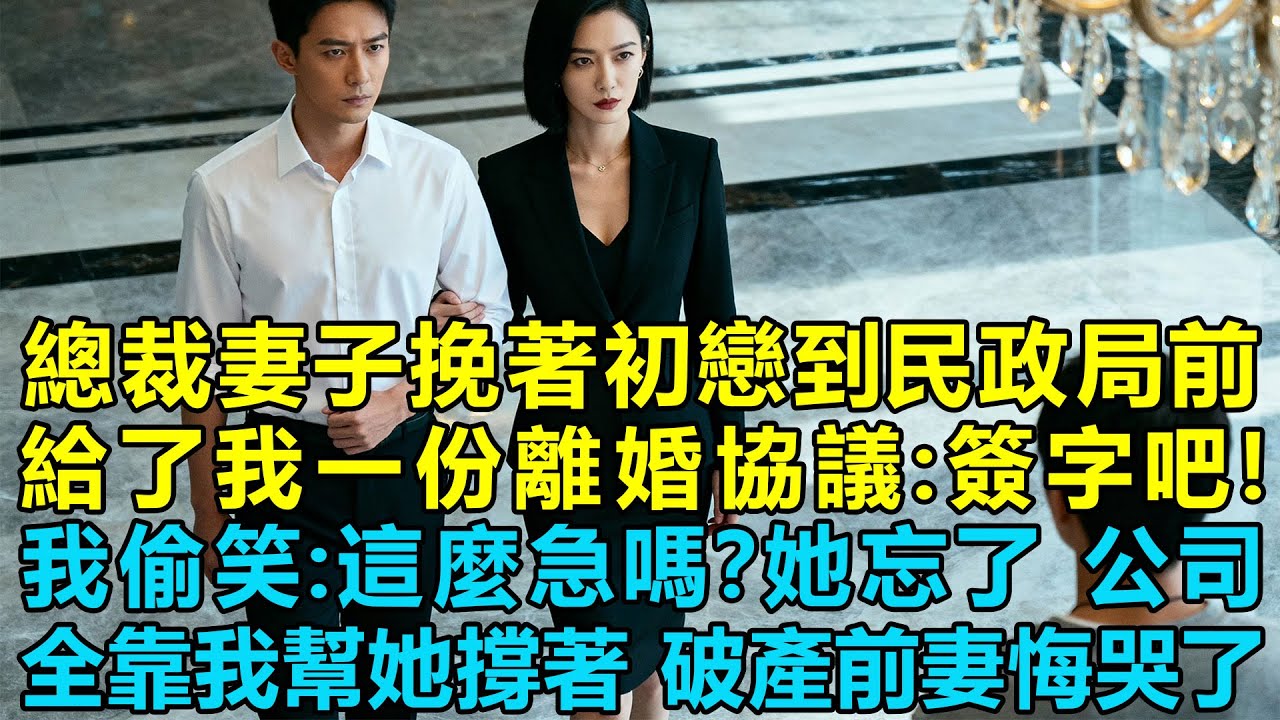 總裁妻子挽著初戀一起到民政局前給了我一份離婚協議：簽字吧，我偷笑：這麼急嗎？她忘記了，公司全靠我幫她撐著啊，破產前妻悔哭了：幫幫我！