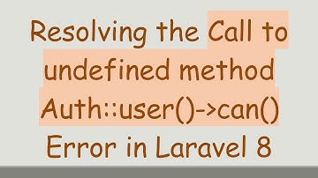Resolving the Call to undefined method Auth::user()- can() Error in Laravel 8