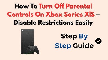 How To Turn Off Parental Controls On Xbox Series X|S – Disable Restrictions Easily