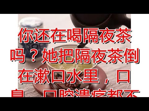 你还在喝隔夜茶吗？她把隔夜茶倒在漱口水里，口臭、口腔溃疡都不见了！丨健康