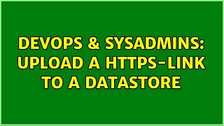 DevOps & SysAdmins: Upload a https-link to a DataStore (2 Solutions!!) Wealth
