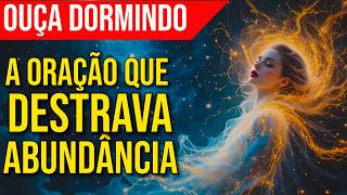 OUÇA DORMINDO A ORAÇÃO QUE DESTRAVA A ABUNDÂNCIA