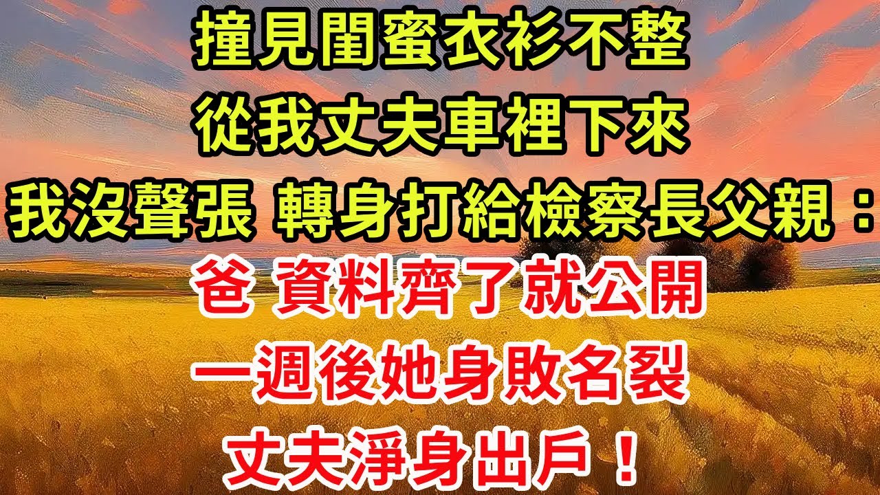 撞見閨蜜衣衫不整從我丈夫車裡下來，我沒聲張，轉身打給檢察長父親：爸 資料齊了就公開。一週後她身敗名裂，丈夫淨身出戶！#為人處世#生活經驗#情感故事#故事#小說#戀愛#情感#婚姻