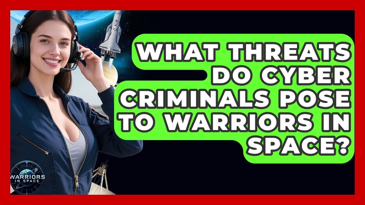 What Threats Do Cyber Criminals Pose to Warriors in Space? - Warriors In Space