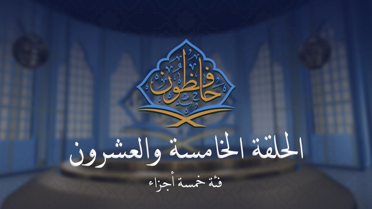 حافظون - مسابقة القرآن الكريم | فئة 5 أجزاء | الحلقة الخامسة والعشرون