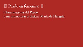 Obras maestras del Prado y sus promotoras artísticas: María de Hungría