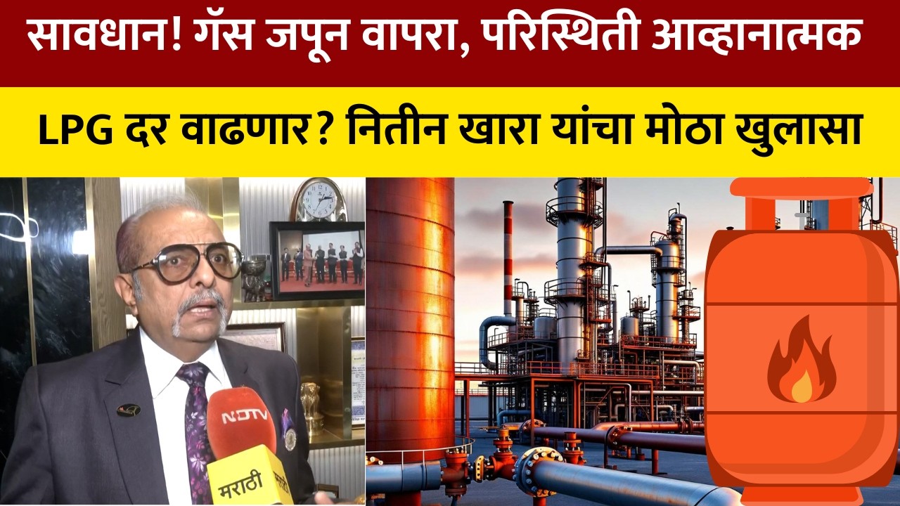सावधान! गॅस जपून वापरा; LPG Gas चा दर वाढणार? नितीन खारा यांचा मोठा खुलासा NDTV मराठी