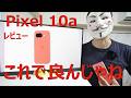 【Pixel 10aレビュー】弱点改善。これでよくない?が再来