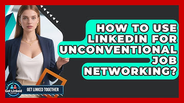 How To Use LinkedIn For Unconventional Job Networking? - Get Linked Together
